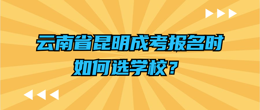 云南省昆明成考報名時如何選學校？
