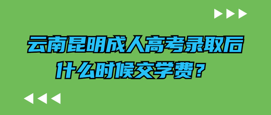 云南昆明成人高考錄取后什么時(shí)候交學(xué)費(fèi)？