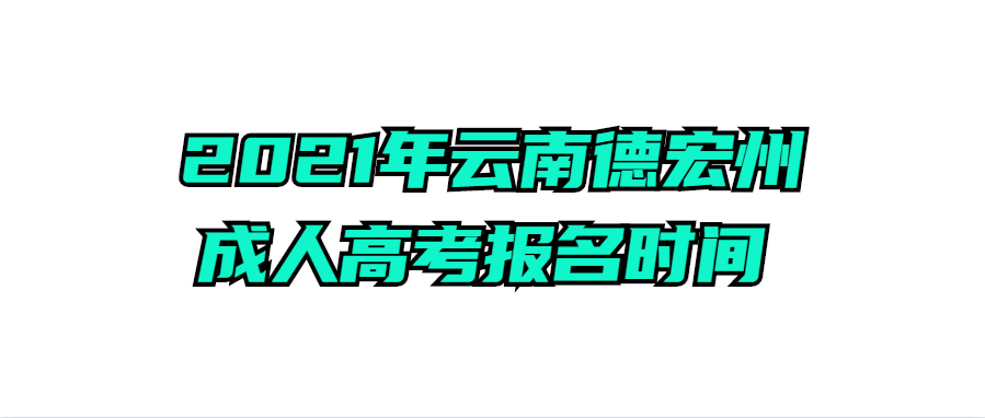 2021年云南德宏州成人高考報(bào)名時(shí)間 