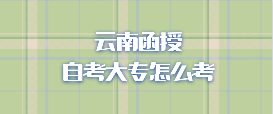云南函授自考大專(zhuān)怎么考