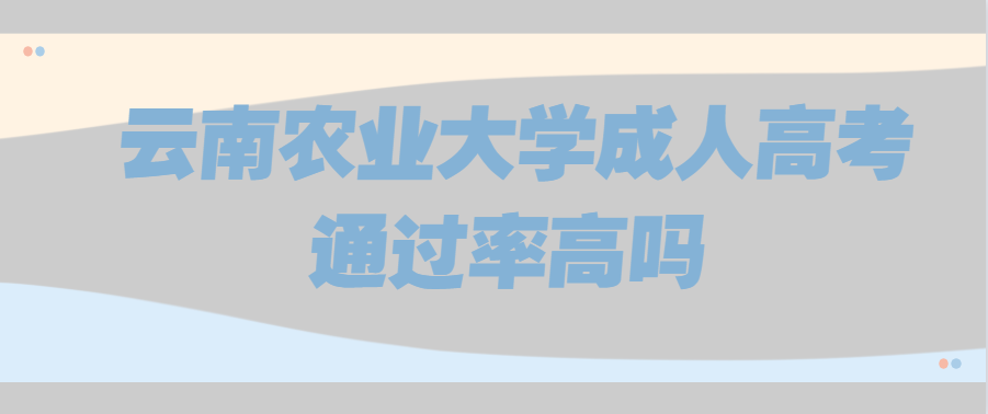 云南農(nóng)業(yè)大學(xué)成人高考通過(guò)率高嗎