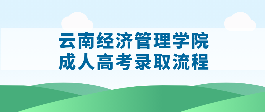 云南經(jīng)濟管理學(xué)院成人高考錄取流程