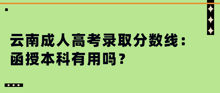 云南成人高考錄取分?jǐn)?shù)線：函授本科有用嗎？