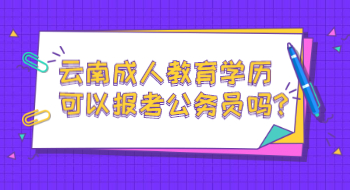 云南成人教育學(xué)歷可以報(bào)考公務(wù)員嗎?