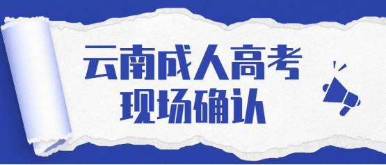 2021年云南成人高考還需要現(xiàn)場確認嗎？