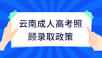 云南成人高考照顧錄取政策