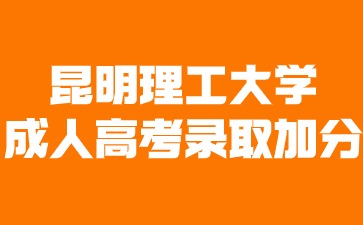 昆明理工大學成人高考錄取可以加分嗎？