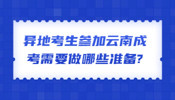異地考生參加云南成考需要做哪些準備
